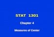 STAT 1301 Chapter 4 Measures of Center. It is often difficult to work with complete distributions. SUMMARIZE So, we SUMMARIZE Descriptive Measures of