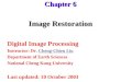Image Restoration Digital Image Processing Instructor: Dr. Cheng-Chien LiuCheng-Chien Liu Department of Earth Sciences National Cheng Kung University Last