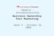 1 Business Ownership Test Marketing Week 4 – October 26, 2004 FM20731 – Entrepreneurship