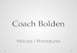 Coach Bolden Policies / Procedures. Policies (aka Rules) Respect o Yourself o Others around you o The teaching craft Work Hard o Don’t cheat yourself