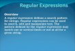 Overview A regular expression defines a search pattern for strings. Regular expressions can be used to search, edit and manipulate text. The pattern defined