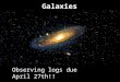 Galaxies Observing logs due April 27th!!. The Milky Way is a spiral galaxy. Most galaxies that we can see are spiral galaxies. Looking at other spiral