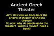 Ancient Greek Theater Aim: How can we trace back the origins of theater to Ancient Greece? Do now: why do people go to the theater? Watch a movie? Read