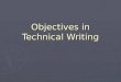 Objectives in Technical Writing. ► Clarity ► Conciseness ► Accuracy ► Organization ► Ethics