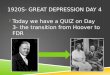 1920S- GREAT DEPRESSION DAY 4  Today we have a QUIZ on Day 3- the transition from Hoover to FDR