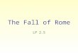 The Fall of Rome LP 2.5. The Fall of Rome For centuries after the rule of its first emperor, begun in 27 B.C., the Roman Empire was the most powerful