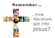 Remember… …how Abrahamg ot into Jesus?. How did Abraham get his name into the Lord’s name?