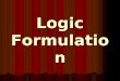 Logic Formulation. What is Logic Formulation? LogicFormulationLogicFormulation The process of coming out with the basic steps to implement a procedure