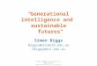“Generational intelligence and sustainable futures” Simon Biggs Biggss@unimelb.edu.au Sbiggs@bsl.edu.au Simon Biggs University of Melbourne Brotherhood