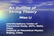 An Outline of String Theory Miao Li Interdisciplinary Center of Theoretical Study, USTC, Hefei, China Institute of Theoretical Physics Beijing, China
