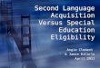 Second Language Acquisition Versus Special Education Eligibility Angie Clement & Jamie DiCarlo April 2011 Angie Clement & Jamie DiCarlo April 2011
