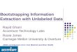 Bootstrapping Information Extraction with Unlabeled Data Rayid Ghani Accenture Technology Labs Rosie Jones Carnegie Mellon University & Overture (With