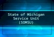 State of Michigan Service Unit (SOMSU) SOMSU Goal The State of Michigan Service Unit’s goal: To utilize every employee’s knowledge and expertise to achieve