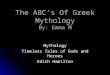 The ABC’s Of Greek Mythology By: Emma M Mythology Timeless Tales of Gods and Heroes Edith Hamilton