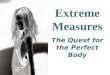 Extreme Measures The Quest for the Perfect Body To what lengths will people go to achieve the “ideal” body image?