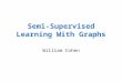 Semi-Supervised Learning With Graphs William Cohen
