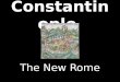 Constantino ple The New Rome. Why Constantinople? -location, location, location! Geographically, the city is easily defended, prime for trade and it is