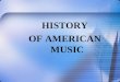 HISTORY OF AMERICAN MUSIC :. The USA is the homeland of unique musical styles
