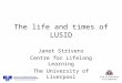 The life and times of LUSID Janet Strivens Centre for Lifelong Learning The University of Liverpool