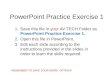 PowerPoint Practice Exercise 1 1.Save this file in your AV-TECH Folder as PowerPoint Practice Exercise 1. 2.Open this file in PowerPoint. 3.Edit each slide