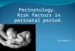 Perinatology. Risk factors in perinatal period. By Korda I