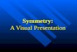 Symmetry: A Visual Presentation. Line Symmetry Shape has line symmetry when one half of it is the mirror image of the other half. Shape has line symmetry