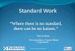 Standard Work “Where there is no standard, there can be no kaizen.” Taiichi Ohno Vice-president, Toyota Motor Corporation Created by funding from WIRED