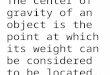 The center of gravity of an object is the point at which its weight can be considered to be located