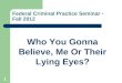 Federal Criminal Practice Seminar - Fall 2012 Who You Gonna Believe, Me Or Their Lying Eyes? 1