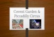 Covent Garden & Piccadilly Circus. Covent Garden Eastern fringes of the West End Associated fruit and vegetable Central Square Served by the Piccadilly