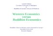Laszlo Zsolnai Corvinus University of Budapest & Buddhist Economics Research Platform Western Economics versus Buddhist Economics “Buddhist Values in Business
