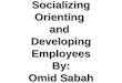 Socializing, Socializing Orienting and Developing Employees By: Omid Sabah