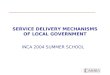 SERVICE DELIVERY MECHANISMS OF LOCAL GOVERNMENT INCA 2004 SUMMER SCHOOL