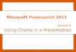 Using Charts in a Presentation Lesson 6 © 2014, John Wiley & Sons, Inc.Microsoft Official Academic Course, Microsoft Word 20131 Microsoft Powerpoint 2013