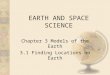 EARTH AND SPACE SCIENCE Chapter 3 Models of the Earth 3.1 Finding Locations on Earth