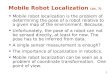 1 Mobile Robot Localization (ch. 7) Mobile robot localization is the problem of determining the pose of a robot relative to a given map of the environment