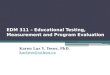 EDM 311 – Educational Testing, Measurement and Program Evaluation Karen Luz Y. Teves, PhD. kartevs@yahoo.ca kartevs@yahoo.ca