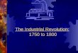 The Industrial Revolution: 1750 to 1800. Mechanization  During 1750-1800:  the European manufacturing process shifted from small, home production to
