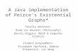 A Java implementation of Peirce’s Existential Graphs* faculty advisors: Bram van Heuveln (Philosophy) Dennis Higgins (Math & Computer Science) student