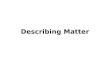 Describing Matter. Reviewing MATTER Matter: anything that has mass and takes up space – Mass – the amount of matter in a substance – Volume – the amount