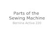 Parts of the Sewing Machine Bernina Activa 220. The Sewing Machine 1 Bobbin Case Door 2 Needle Stitch Plate 3 Presser Foot 4 Needle 5 Thread Guide 6 Thread