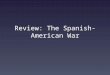 Review: The Spanish- American War. Spain in North America Cuba – a Spanish colony since 1492 Cuban nationalists rebel in 1895 Question for US: what to