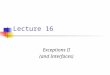 Lecture 16 Exceptions II (and Interfaces). Exceptions and Inheritance Last lecture, we found out that when an exception is thrown there is no attempt