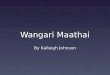 Wangari Maathai By Kalleigh Johnson. About Wangari Maathai Born April 1 st, 1940 in Tetu, Kenya She died September 25 th, 2011 from a battle cancer Was