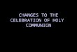 CHANGES TO THE CELEBRATION OF HOLY COMMUNION. Background The Holy Communion will now be conducted after the Sermon to form the climax of our worship service
