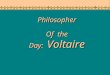 Philosopher Of the Day: Voltaire Philosopher. Voltaire (1694-1778) ► French Playwright & Humorist ► Used satire, wit, & wisdom ► Wrote: ► Candide, 1759