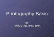 Photography Basic By Henry C. Ng, APSA, EPSA. Topics Basic Photography theory Image sharpness Basic camera functions Digital Photography Basic composition