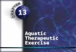 13 Aquatic Therapeutic Exercise. Benefits and Purpose of Aquatic Therex Exercise sometimes possible sooner in water than on dry land Non weight bearing