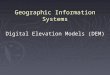 Geographic Information Systems Digital Elevation Models (DEM)