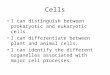 Cells I can distinguish between prokaryotic and eukaryotic cells. I can differentiate between plant and animal cells. I can identify the different organelles